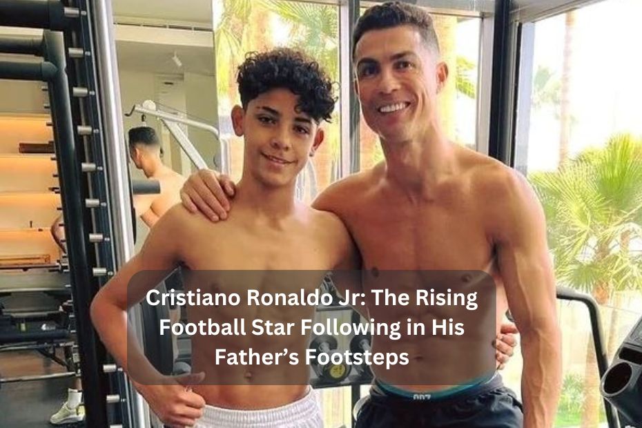 Cristiano Ronaldo Jr: The Rising Football Star Following in His Father’s Footsteps